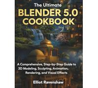 The Ultimate Blender 5.0 Cookbook: A Comprehensive, Step-by-Step Guide to 3D Modeling, Sculpting, Animation, Rendering, and Visual Effects
