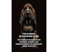The Ultimate Bloodhound Guide: The Complete Resource for Training, Raising, and Understanding This Legendary Scent Detective