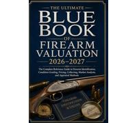 The ultimate Blue Book of Firearm Valuation 2026-2027: The Complete Reference Guide to Firearm Identification, Condition Grading, Pricing, Collecting, Market Analysis, and Appraisal Methods