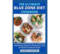The Ultimate Blue Zone Diet Cookbook: An Essential Guide With Quick, Nourishing And Healthy Recipes For Eating And Living Like World's Healthiest People