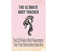 THE ULTIMATE BODY TRACKER: Track 320 Weeks of Body Measurements Your 6-Year Fitness Journey Starts Here for Women