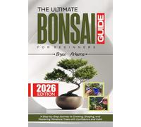 THE ULTIMATE BONSAI GUIDE FOR BEGINNERS: A Step-by-Step Journey to Growing, Shaping, and Mastering Miniature Trees with Confidence and Calm