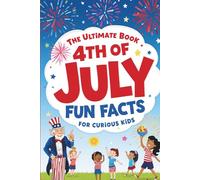 The Ultimate Book 4th of July Fun Facts for Curious Kids: 100 Trivia Questions with Answers, Fun Facts, and Fascinating History for the Whole Family - Celebrate America's 250th Birthday