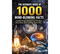 The Ultimate Book of 1000 Mind-Blowing Facts: Incredible, Strange, Shocking & True Trivia About Science, History, Space, Psychology, Nature & More