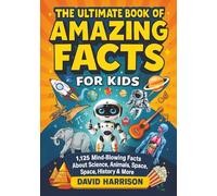 The Ultimate Book of Amazing Facts for Kids: 1,125 Mind-Blowing Facts About Science, Animals, Space, History & More