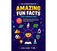 The Ultimate Book of Amazing Fun Facts for Curious Kids: Over 500 Mind-Blowing Facts, Jokes, and Trivia Quizzes About History, Science, Sports, Animals, Space, and More