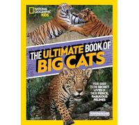 The Ultimate Book of Big Cats: Your guide to the secret lives of these fierce, fabulous felines (National Geographic Kids)