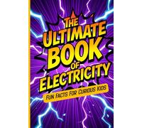 The Ultimate Book of Electricity. Fun Facts For Curious Kids: Impress Your friends With Random Trivia About Science And The Inner Workings of Power and Voltage. Great For Children Ages 6-8