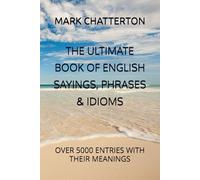 THE ULTIMATE BOOK OF ENGLISH SAYINGS, PHRASES & IDIOMS: OVER 5000 ENTRIES WITH THEIR MEANINGS