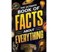 The Ultimate Book of Facts About Everything: Science, Animals, History, World Records, Inventions, Sports, Pop Culture, Technology, Space, Language, and More!