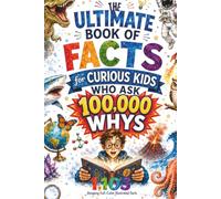 The Ultimate Book of Facts for Curious Kids Who Ask 100,000 WHYS: 1,103 Amazing Full-Color Illustrated Facts About Science, Animals, History, Inventions, and More