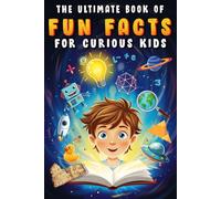 The Ultimate Book of Fun Facts For Smart Kids: Over 1000 Interesting & Mind-Blowing facts About Science, Space, Earth and Everything in Between