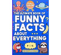 THE ULTIMATE BOOK OF FUNNY FACTS ABOUT EVERYTHING: Odd, Silly, and Interesting Facts for Kids, Teens, and Adults from Science, History, Animals, Food & More