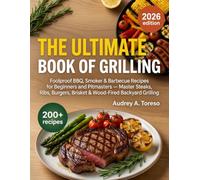 The Ultimate Book of Grilling: 200+ Foolproof BBQ, Smoker & Barbecue Recipes for Beginners and Pitmasters - Master Steaks, Ribs, Burgers, Brisket & Wood-Fired Backyard Grilling