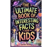 The Ultimate Book of Interesting Facts for Kids: An Epic Collection of Fun, Weird, and Awesome Trivia for Curious Kids Who Love to Learn Cool Stuff