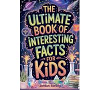 The Ultimate Book of Interesting Facts for Kids: An Epic Collection of Fun, Weird, and Awesome Trivia for Curious Kids Who Love to Learn Cool Stuff