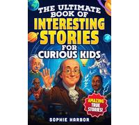 The Ultimate Book of Interesting Stories for Curious Kids: Amazing True Stories Plus Fun Illustrations From Science, History and More (Gift Books for Kids)