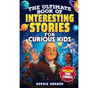 The Ultimate Book of Interesting Stories for Curious Kids: Amazing True Stories Plus Fun Illustrations From Science, History and More