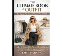 THE ULTIMATE BOOK OF OUTFIT:The Capsule Wardrobe for Women Over 40 & 50: How to Dress with Confidence, Class, and Comfort in Every Season