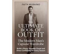 THE ULTIMATE BOOK OF OUTFIT: The Modern Man’s Capsule Wardrobe: Build a Sharp, Versatile Closet and Dress Confidently for Every Season