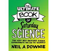 The Ultimate Book of Saturday Science: The Very Best Backyard Science Experiments You Can Do Yourself