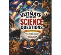 The Ultimate Book of Science Questions for Curious Kids: 120 Fascinating Questions and Amazing Answers About Space, the Human Body, Animals, Technology, Earth, Chemistry, History, and Spooky Science