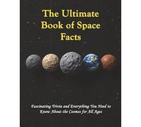 The Ultimate Book of Space Facts: Fascinating Trivia and Everything You Need to Know About the Cosmos for All Ages
