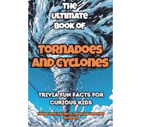 The Ultimate Book of Tornadoes and Cyclones: Trivia Fun Facts for Curious Kids. Packed with Fun Facts, Trivia and Weather Wonders: 2 (Storm Science Series)