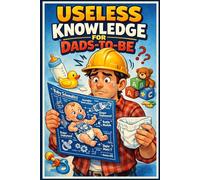 The Ultimate Book of Useless Knowledge for Dads-to-Be - Mind-Blowing Trivia, Funny Facts, and Bizarre Baby Secrets Every Expecting Father Needs to ... & Fun Trivia Every Future Dad Should Know
