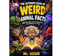 The Ultimate Book of Weird Animal Facts: 101 Weird, Fun, and True Animal Facts That Will Blow Your Mind and Help Kids Think Like Young Genius Scientists (The Ultimate Facts Series)