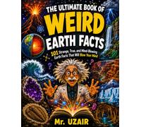 The Ultimate Book of Weird Earth Facts: 101 Strange, True, and Mind-Blowing Earth Facts for Curious Kids Ages 8-12, with Mini Quizzes, Natural ... Challenges (The Ultimate Facts Series)