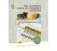 The Ultimate Book on Crochet Stitches: Learn the Catherine Wheel and Bavarian Techniques for Beautiful Projects