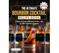 The Ultimate Bourbon Cocktail Recipe Book 2025: Classic & Creative Whiskey Drinks - Mix Up 200+ Flavorful Cocktails