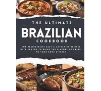 The Ultimate Brazilian Cookbook for Beginners: 146 Easy & Authentic Recipes with Photos to Bring the Flavors of Brazil to Your Home Kitchen