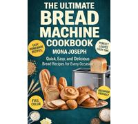 THE ULTIMATE BREAD MACHINE COOKBOOK: EASY, AND DELICIOUS BREAD RECIPES FOR EVERY OCCASION