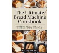 The Ultimate Bread Machine Cookbook: Foolproof Recipes for Perfect Homemade Bread Every Time