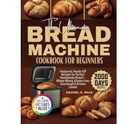 The Ultimate Bread Machine Cookbook for Beginners: 2000 Days of Foolproof, Hands-Off Recipes for Perfect Homemade Bread-Whole Wheat, Gluten-Free, Sourdough & Artisan Loaves