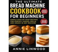 The Ultimate Bread Machine Cookbook for Beginners: Simple Step-by-Step Recipes for Perfect Loaves, Rolls, and Dough in Any Machine