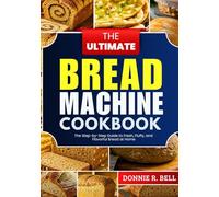 The Ultimate Bread Machine Cookbook: The Step-by-Step Guide to Fresh, Fluffy, and Flavorful Bread at Home