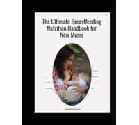 The Ultimate Breastfeeding Nutrition Handbook for New Moms