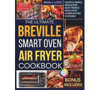 The Ultimate Breville Smart Oven Air Fryer Pro Cookbook: Quick & Simple Meals for Busy People Who Hate Complicated Cooking (Breville Mastery)