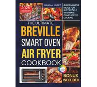 The Ultimate Breville Smart Oven Air Fryer Pro Cookbook: Quick & Simple Meals for Busy People Who Hate Complicated Cooking (Breville Mastery)