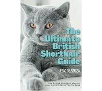 The Ultimate British Shorthair Guide: The British Shorthair Manual Your Cat Will Want You To Read