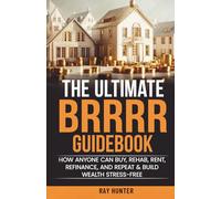 The Ultimate BRRRR Guidebook: How anyone can Buy, Rehab, Rent, Refinance and Repeat & Build Wealth Stress-Free