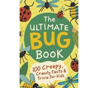 The Ultimate Bug Book: 100 Creepy, Crawly Facts & Trivia for Kids: Amazing Insect Facts, Trivia, and Wild Truths for Curious Kids Ages 8-12