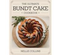 The Ultimate Bundt Cake Cookbook: Classic and Creative Recipes for Moist, Flavorful Cakes, Glazes, and Showstopping Desserts for Every Occasion (Easy Cake Recipes Collection)