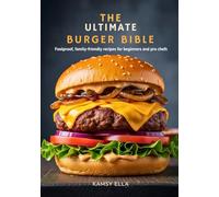 The Ultimate Burger Bible: Foolproof, Family-Friendly Recipes for Beginners and Pro Chefs