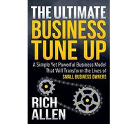 The Ultimate Business Tune Up: A Simple Yet Powerful Business Model That Will Transform the Lives of Small Business Owners