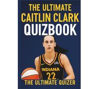 The Ultimate Caitlin Clark Quizbook: 150 Trivia Questions to Challenge Your Memory, Prove Your Fandom, and Dominate the Court of Knowledge