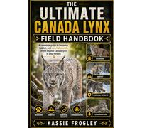 THE ULTIMATE CANADA LYNX FIELD HANDBOOK: A complete guide to behavior, habitat, and survival secrets of the elusive Canada lynx in wild forests